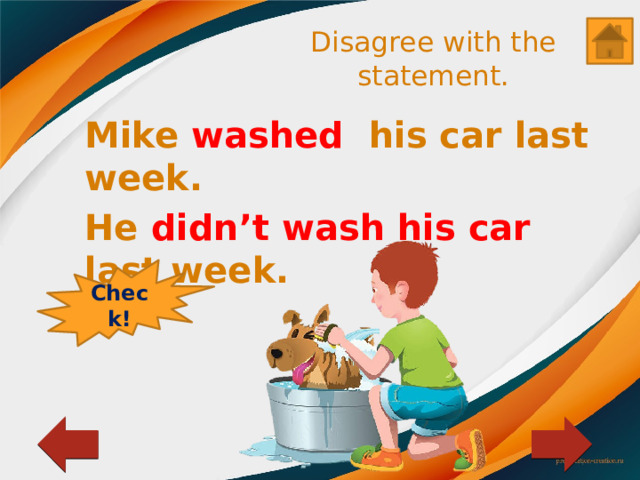 Disagree with the statement. Mike washed his car last week. He didn’t wash his car last week. Check! 