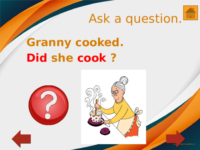 Ask a question. Granny cooked. Did she cook ? 