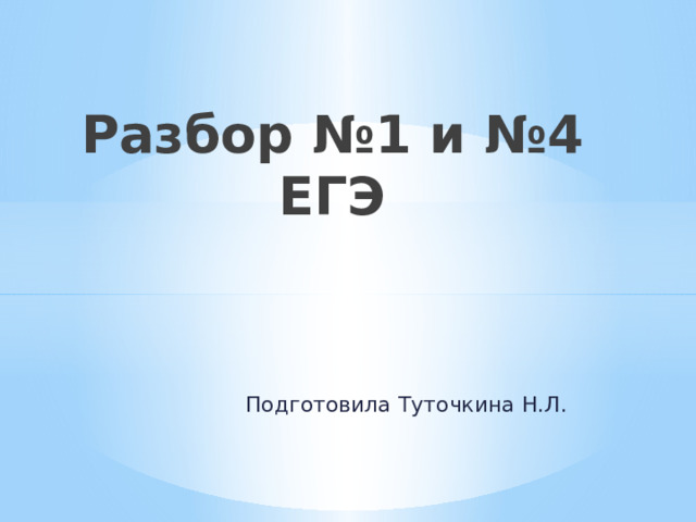 Разбор №1 и №4 ЕГЭ Подготовила Туточкина Н.Л. 