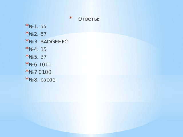 Ответы: № 1. 55 № 2. 67 № 3. BADGEHFC № 4. 15 № 5. 37 № 6 1011 № 7 0100 № 8. bacde 