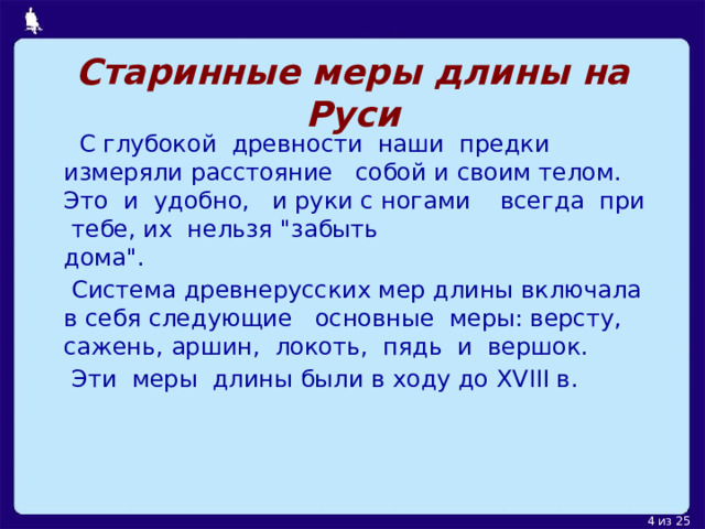 Старинные меры длины на Руси  С глубокой древности наши предки измеряли расстояние собой и своим телом. Это и удобно, и руки с ногами всегда при тебе, их нельзя 