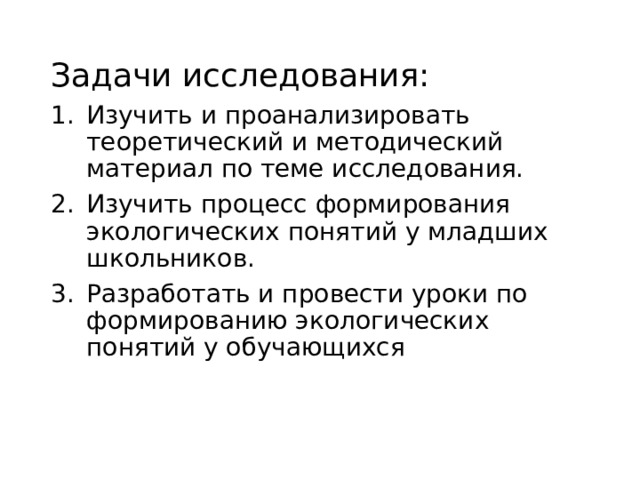 Задачи исследования: Изучить и проанализировать теоретический и методический материал по теме исследования. Изучить процесс формирования экологических понятий у младших школьников. Разработать и провести уроки по формированию экологических понятий у обучающихся 