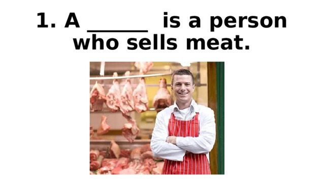 1. A ______ is a person who sells meat.   