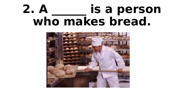 2. A ______ is a person who makes bread. 