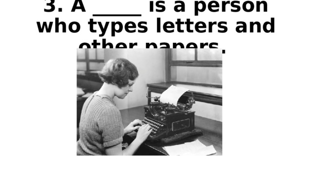 3. A _____ is a person who types letters and other papers. 
