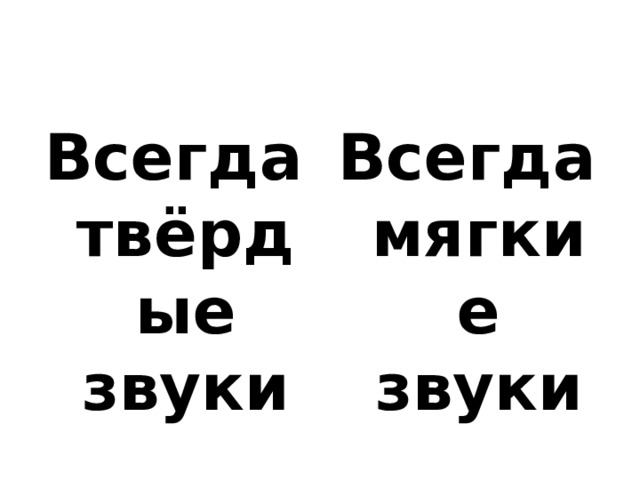 Всегда твёрдые звуки Всегда мягкие звуки 