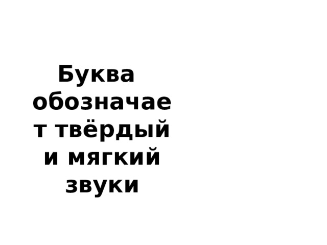 Буква обозначает твёрдый и мягкий звуки 