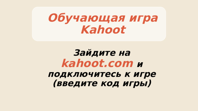 Обучающая игра Kahoot Зайдите на kahoot.com и подключитесь к игре (введите код игры) 