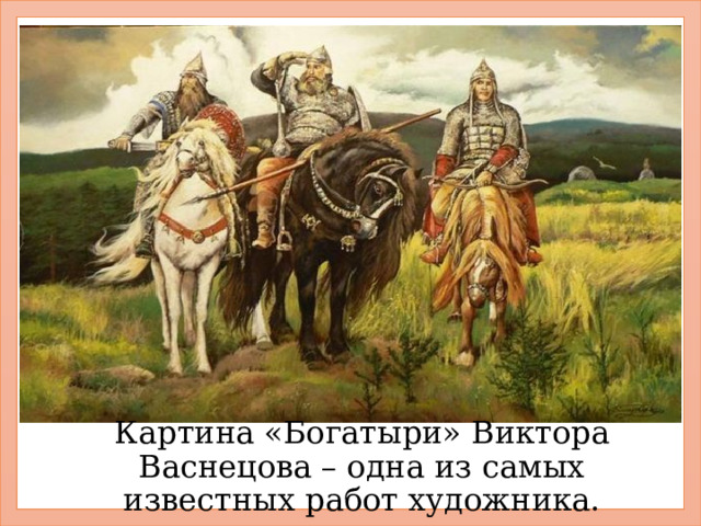Картина «Богатыри» Виктора Васнецова – одна из самых известных работ художника. 