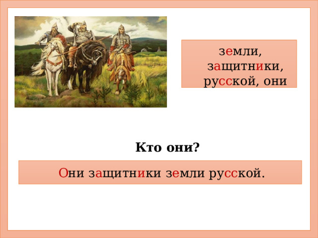 з е мли, з а щитн и ки, ру сс кой, они Кто они? О ни з а щитн и ки з е мли ру сс кой. 