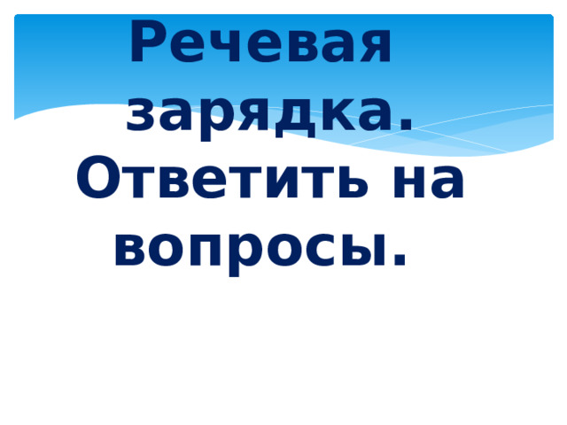 Речевая зарядка.  Ответить на вопросы. 