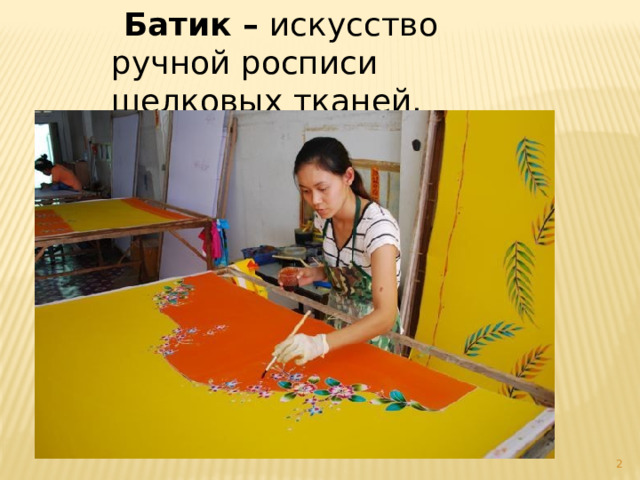   Батик – искусство ручной росписи шелковых тканей.  