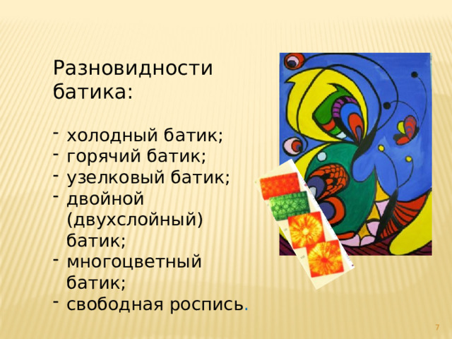 Разновидности батика: холодный батик; горячий батик; узелковый батик; двойной (двухслойный) батик; многоцветный батик; свободная роспись .  