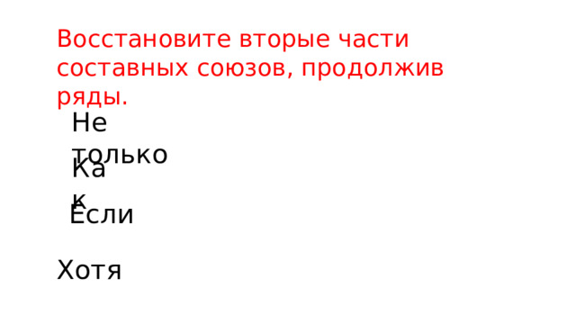 Восстановите вторые части составных союзов, продолжив ряды. Не только Как Если Хотя 