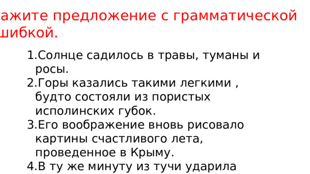 Укажите предложение с грамматической  ошибкой. Солнце садилось в травы, туманы и росы. Горы казались такими легкими , будто состояли из пористых исполинских губок. Его воображение вновь рисовало картины счастливого лета, проведенное в Крыму. В ту же минуту из тучи ударила яркая ветвистая молния. 