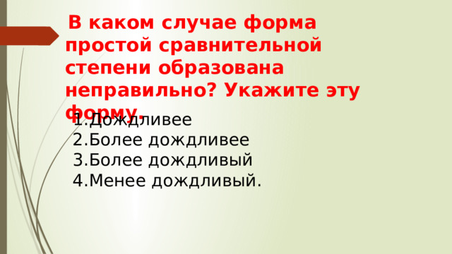  В каком случае форма простой сравнительной степени образована неправильно? Укажите эту форму. Дождливее Более дождливее Более дождливый Менее дождливый. 