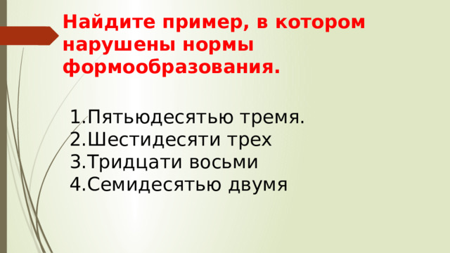 Найдите пример, в котором нарушены нормы формообразования. Пятьюдесятью тремя. Шестидесяти трех Тридцати восьми Семидесятью двумя 