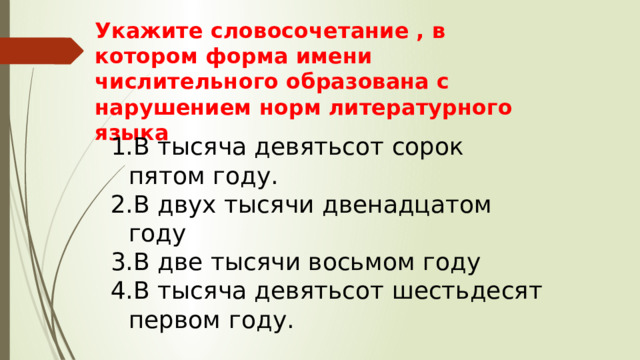 Укажите словосочетание , в котором форма имени числительного образована с нарушением норм литературного языка В тысяча девятьсот сорок пятом году. В двух тысячи двенадцатом году В две тысячи восьмом году В тысяча девятьсот шестьдесят первом году. 