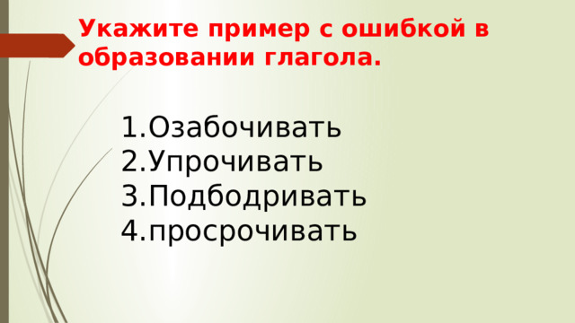 Укажите пример с ошибкой в образовании глагола. Озабочивать Упрочивать Подбодривать просрочивать 