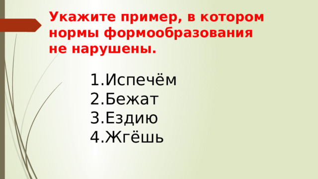 Укажите пример, в котором нормы формообразования не нарушены. Испечём Бежат Ездию Жгёшь 