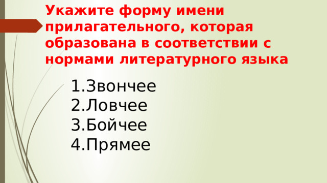 Укажите форму имени прилагательного, которая образована в соответствии с нормами литературного языка Звончее Ловчее Бойчее Прямее 