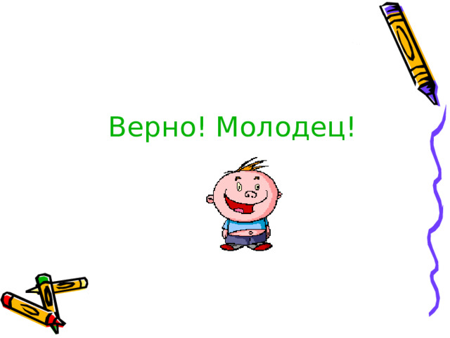 Верно! Молодец! 