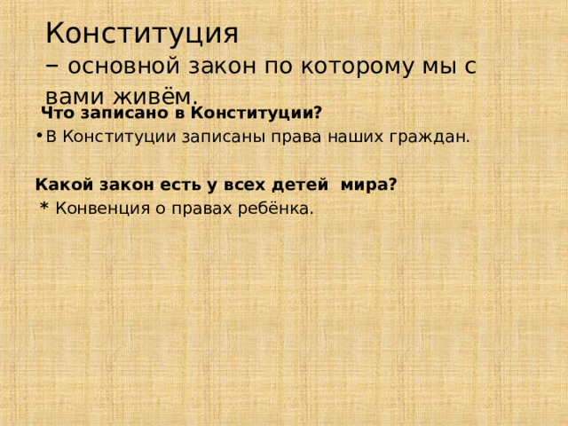 Конституция  – основной закон по которому мы с вами живём.   Что записано в Конституции? В Конституции записаны права наших граждан. Какой закон есть у всех детей мира?  * Конвенция о правах ребёнка. 