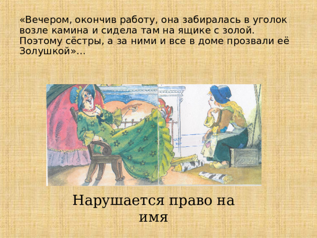 «Вечером, окончив работу, она забиралась в уголок возле камина и сидела там на ящике с золой. Поэтому сёстры, а за ними и все в доме прозвали её Золушкой»…    Нарушается право на имя 