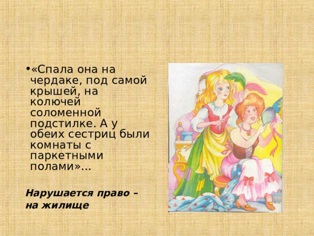 «Спала она на чердаке, под самой крышей, на колючей соломенной подстилке. А у обеих сестриц были комнаты с паркетными полами»… Нарушается право – на жилище 