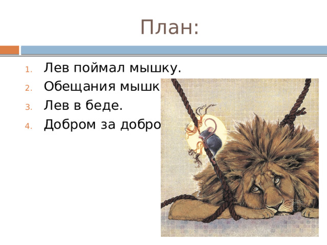  План: Лев поймал мышку. Обещания мышки. Лев в беде. Добром за добро. 