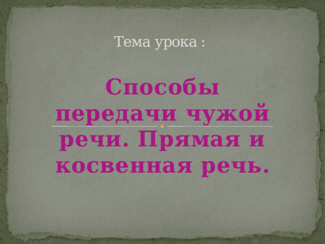 Тема урока : Способы передачи чужой речи. Прямая и косвенная речь. 