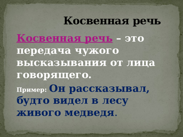  Косвенная речь  Косвенная речь  – это передача чужого высказывания от лица говорящего.  Пример :  Он рассказывал, будто видел в лесу живого медведя . 