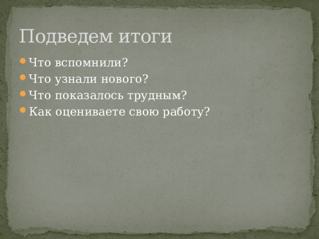 Подведем итоги Что вспомнили? Что узнали нового? Что показалось трудным? Как оцениваете свою работу? 