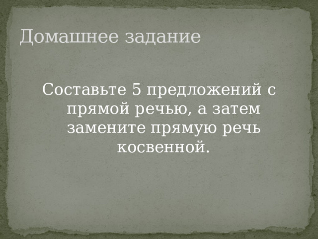 Домашнее задание Составьте 5 предложений с прямой речью, а затем замените прямую речь косвенной. 