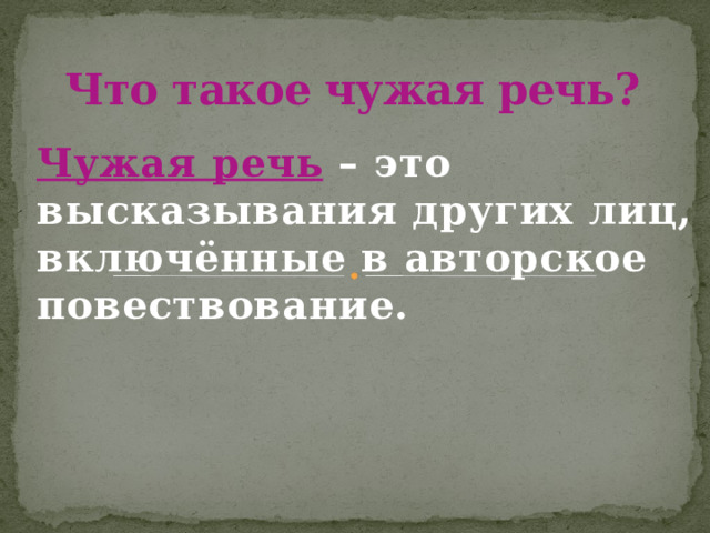 Что такое чужая речь? Чужая речь  – это высказывания других лиц, включённые в авторское повествование. 