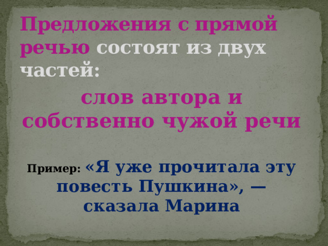 Предложения с прямой речью состоят из двух частей: слов автора и собственно чужой речи  Пример: «Я уже прочитала эту повесть Пушкина», — сказала Марина  