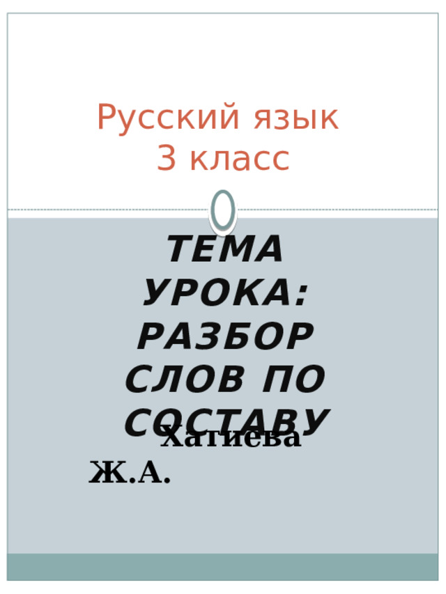 Русский язык  3 класс Тема урока: Разбор слов по составу  Хатиева Ж.А. 