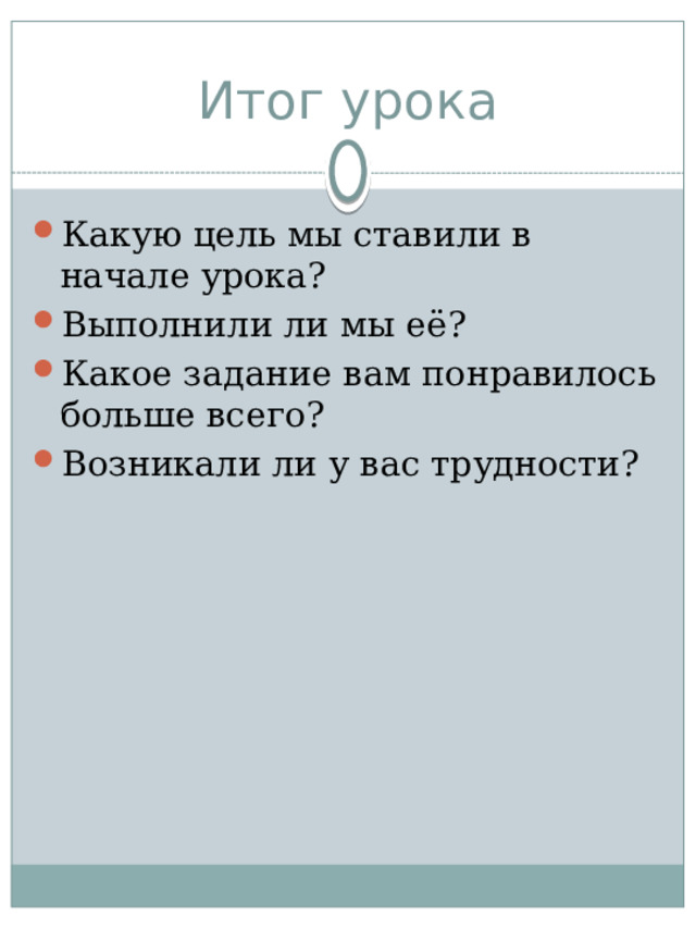 Итог урока Какую цель мы ставили в начале урока? Выполнили ли мы её? Какое задание вам понравилось больше всего? Возникали ли у вас трудности? 