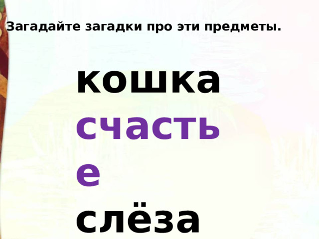 Загадайте загадки про эти предметы. кошка счастье слёза 