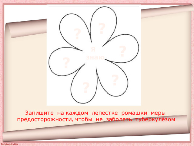 ? ? ? Я знаю ? ? ? Запишите на каждом лепестке ромашки меры предосторожности, чтобы не заболеть туберкулёзом 