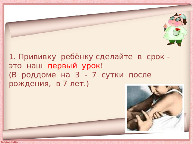 1. Прививку ребёнку сделайте в срок - это наш первый урок !  (В роддоме на 3 - 7 сутки после рождения, в 7 лет.) 