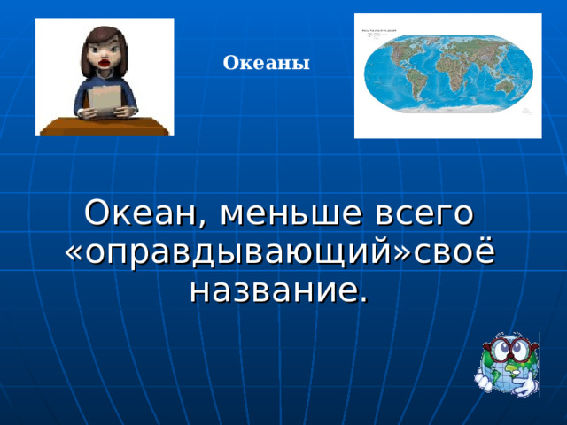 Океаны   Океан, меньше всего «оправдывающий»сво ё название. 