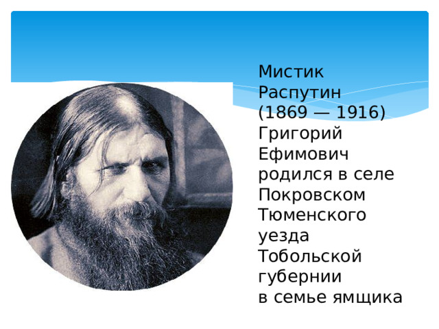 Мистик Распутин (1869 — 1916) Григорий Ефимович родился в селе Покровском Тюменского уезда Тобольской губернии в семье ямщика  
