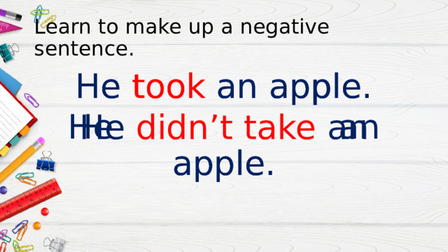 Learn to make up a negative sentence. He took an apple. He  an apple. He took an apple. He didn’t take an apple. 