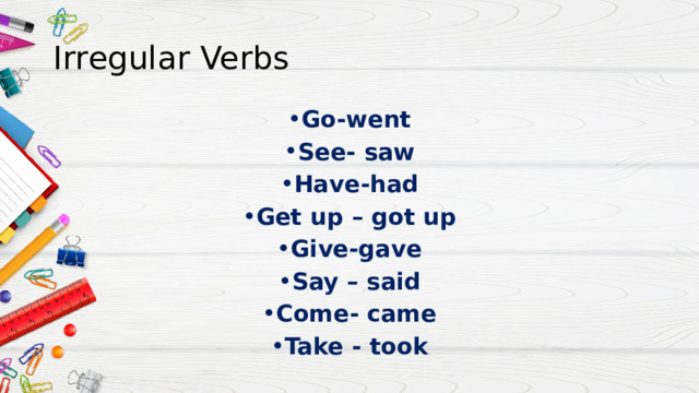 Irregular Verbs Go-went See- saw Have-had Get up – got up Give-gave Say – said Come- came Take - took 