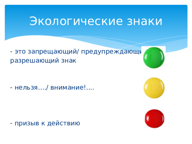 Экологические знаки - это запрещающий/ предупреждающий/ разрешающий знак - нельзя…./ внимание!.... - призыв к действию 