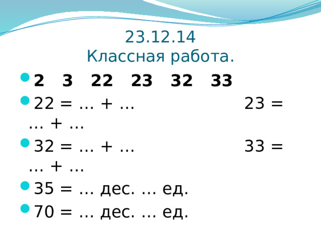 23.12.14  Классная работа. 2 3 22 23 32 33 22 = … + … 23 = … + … 32 = … + … 33 = … + … 35 = … дес. … ед. 70 = … дес. … ед. 