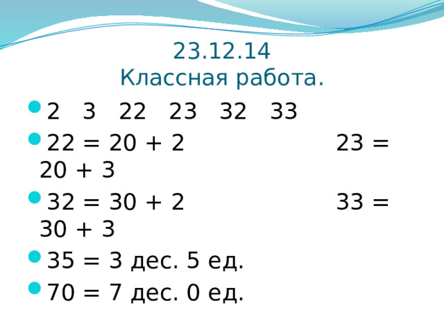 23.12.14  Классная работа. 2 3 22 23 32 33 22 = 20 + 2 23 = 20 + 3 32 = 30 + 2 33 = 30 + 3 35 = 3 дес. 5 ед. 70 = 7 дес. 0 ед. 