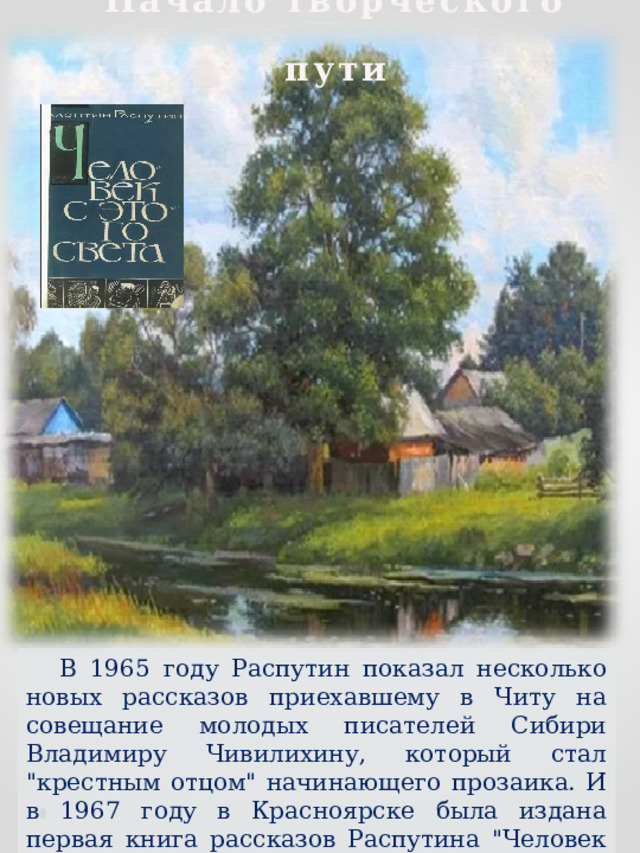 Начало творческого пути В 1965 году Распутин показал несколько новых рассказов приехавшему в Читу на совещание молодых писателей Сибири Владимиру Чивилихину, который стал 