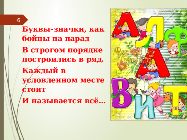  Буквы-значки, как бойцы на парад В строгом порядке построились в ряд. Каждый в условленном месте стоит И называется всё… 